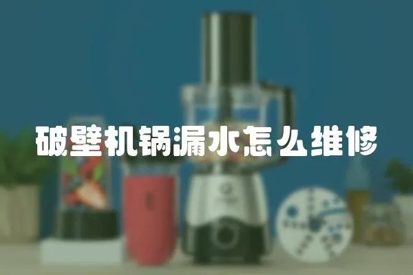 破壁機鍋漏水怎么維修