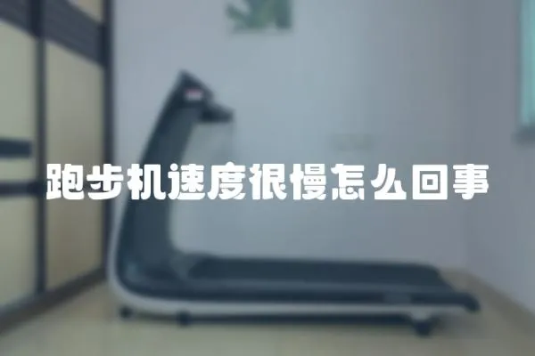 跑步機速度很慢怎么回事