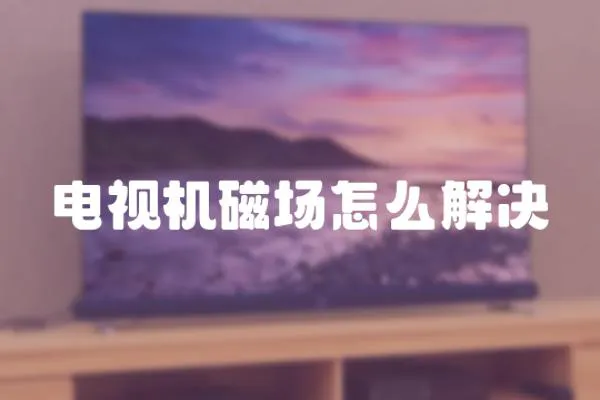 電視機磁場怎么解決