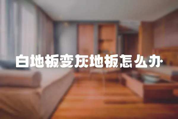 白地板變灰地板怎么辦