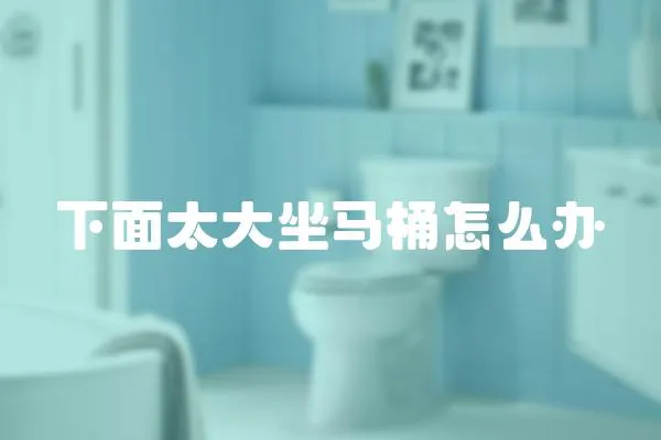 下面太大坐馬桶怎么辦