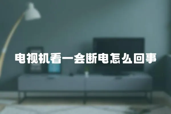 電視機看一會斷電怎么回事
