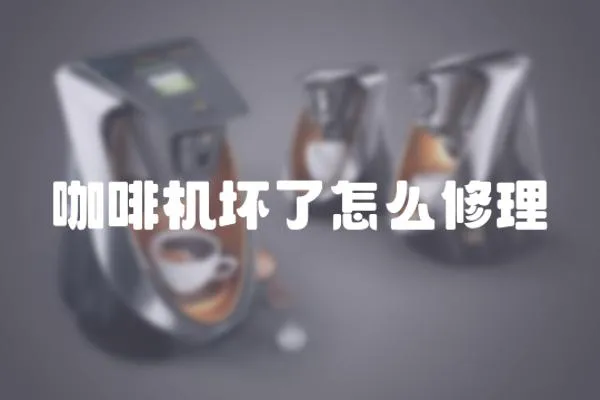 咖啡機壞了怎么修理