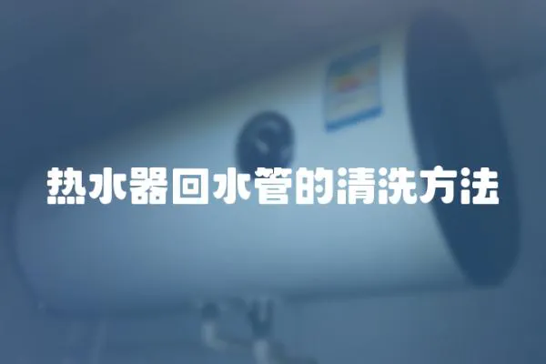熱水器回水管的清洗方法