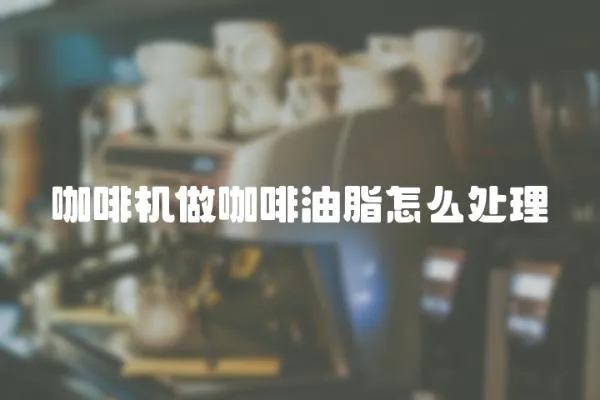 咖啡機做咖啡油脂怎么處理