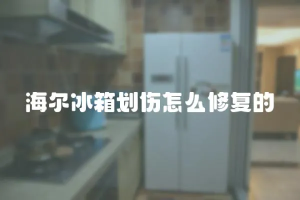海爾冰箱劃傷怎么修復的