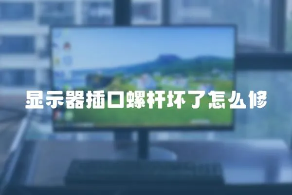 顯示器插口螺桿壞了怎么修