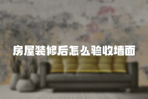 房屋裝修后怎么驗(yàn)收墻面