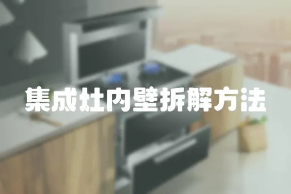 集成灶內(nèi)壁拆解方法
