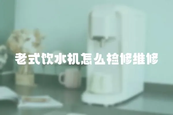 老式饮水机怎么检修维修