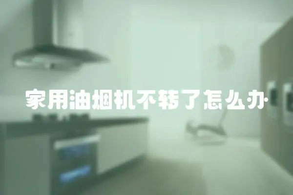 家用油煙機不轉了怎么辦