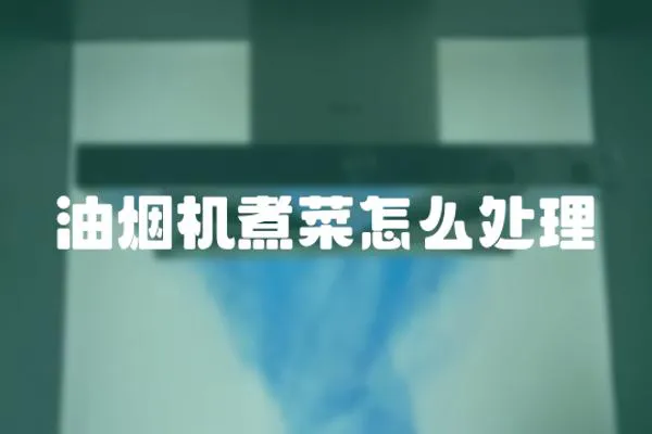 油煙機(jī)煮菜怎么處理