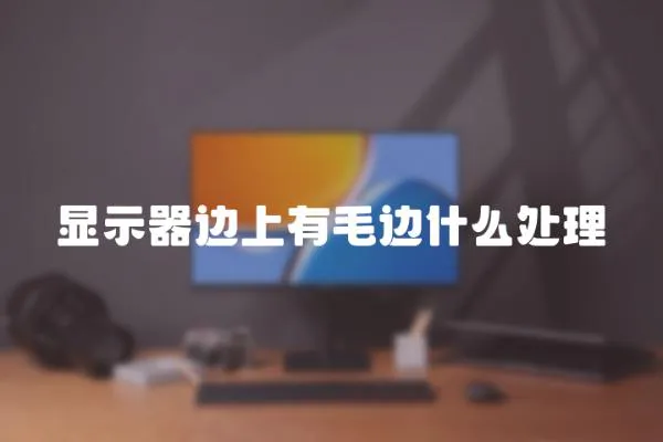 顯示器邊上有毛邊什么處理