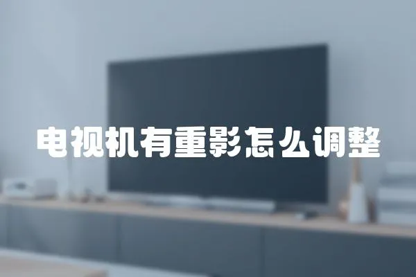 電視機有重影怎么調整