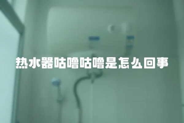 熱水器咕嚕咕嚕是怎么回事