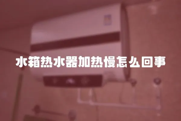水箱熱水器加熱慢怎么回事