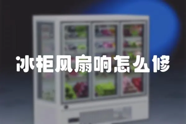 冰柜風扇響怎么修