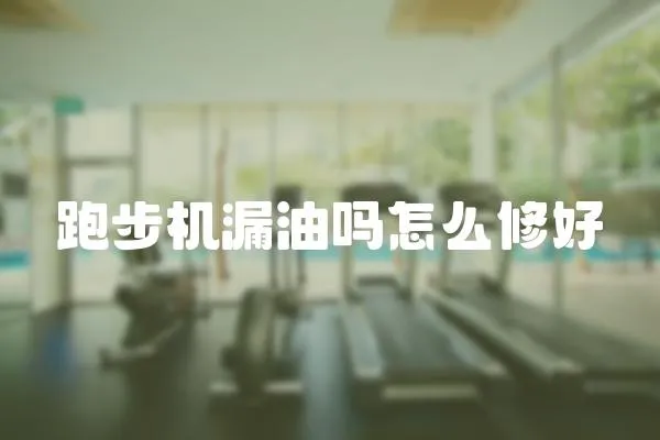 跑步機漏油嗎怎么修好