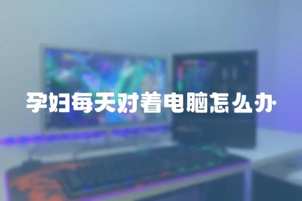 孕婦每天對著電腦怎么辦