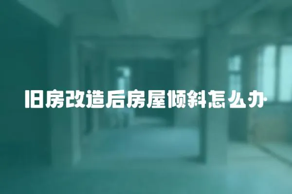 舊房改造后房屋傾斜怎么辦