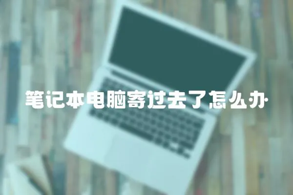 筆記本電腦寄過去了怎么辦