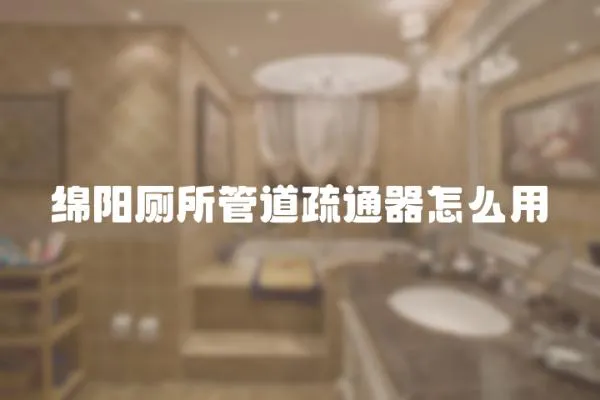 綿陽(yáng)廁所管道疏通器怎么用