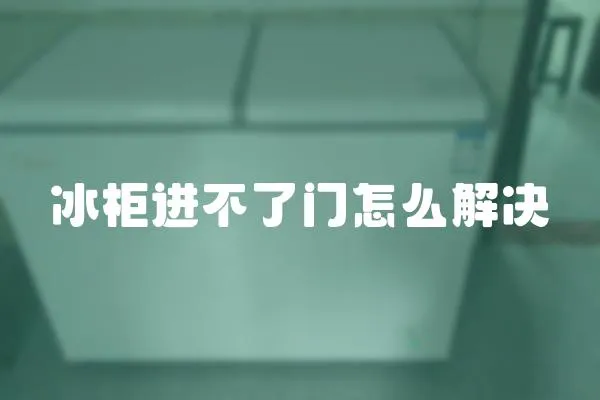 冰柜進不了門怎么解決