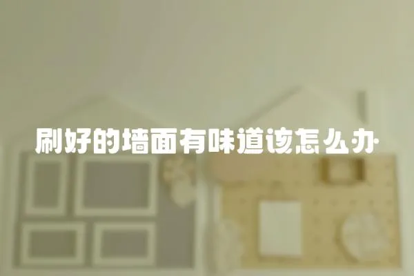 刷好的墻面有味道該怎么辦