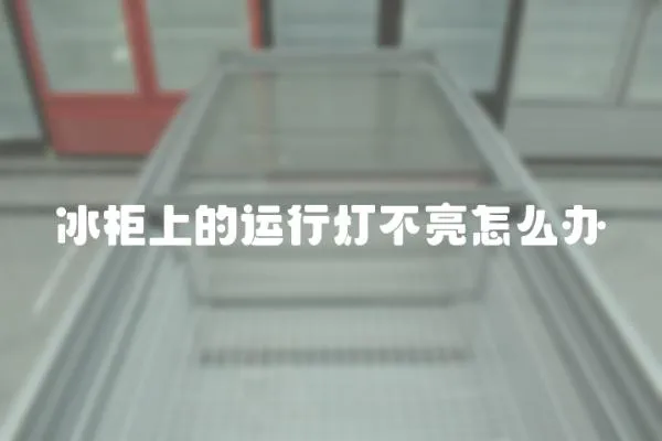 冰柜上的運(yùn)行燈不亮怎么辦