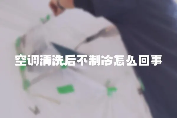 空調清洗后不制冷怎么回事