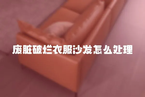 廢臟破爛衣服沙發怎么處理