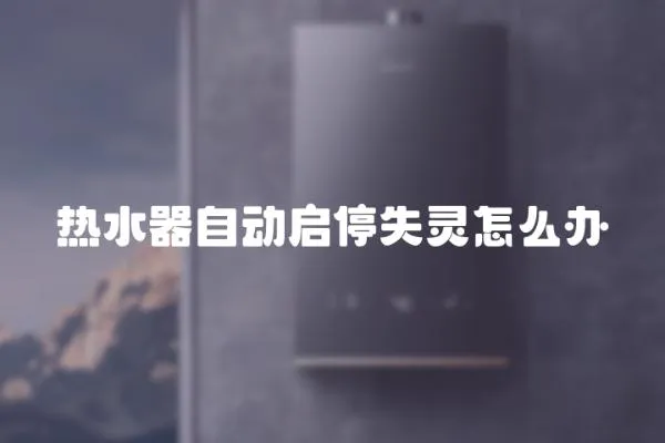 熱水器自動啟停失靈怎么辦