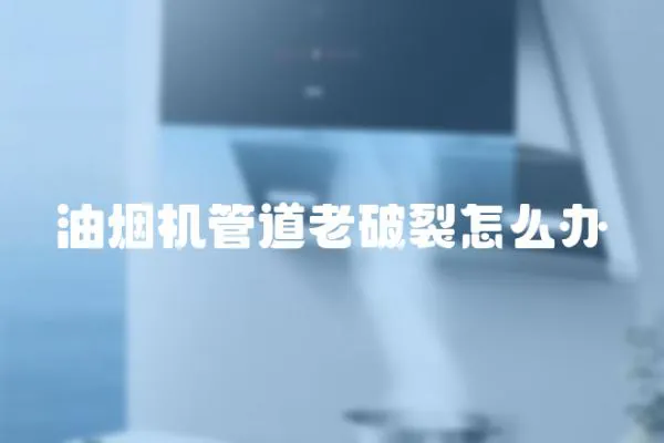 油煙機管道老破裂怎么辦