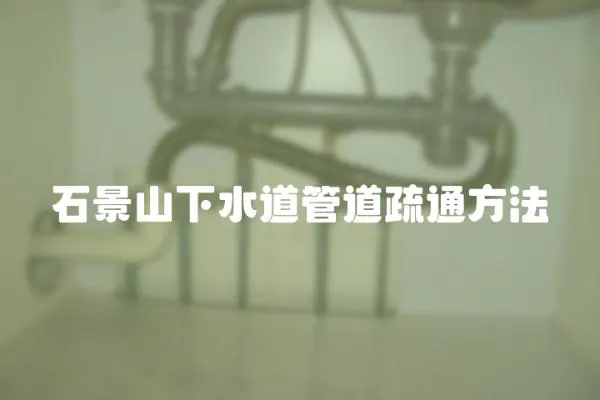 石景山下水道管道疏通方法