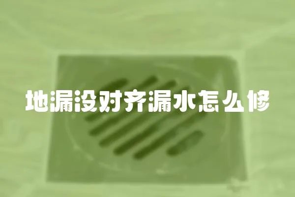 地漏沒對齊漏水怎么修