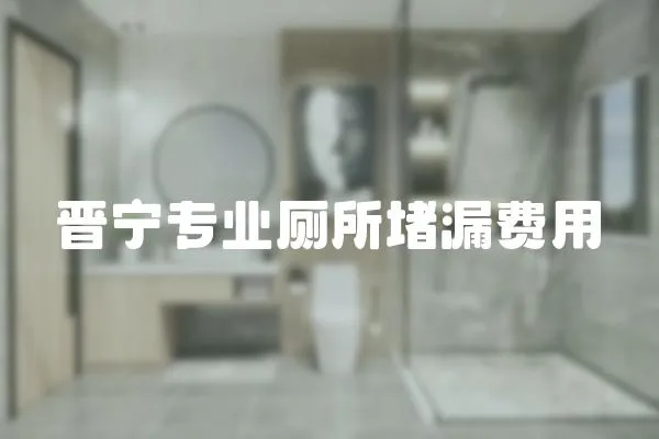 晉寧專業廁所堵漏費用