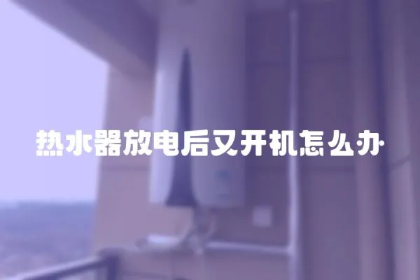 熱水器放電后又開機怎么辦