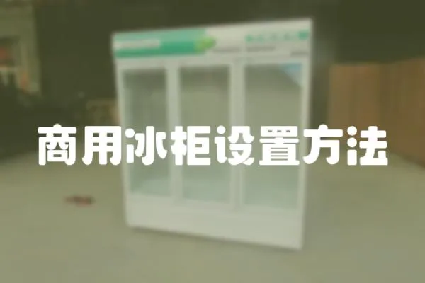 商用冰柜設(shè)置方法