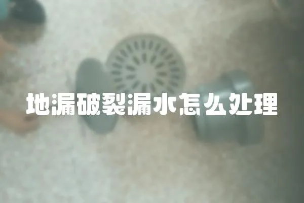 地漏破裂漏水怎么處理