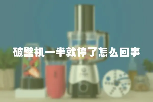 破壁機(jī)一半就停了怎么回事