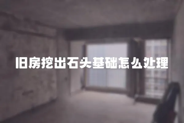 舊房挖出石頭基礎怎么處理