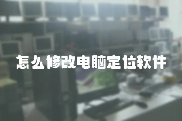 怎么修改電腦定位軟件