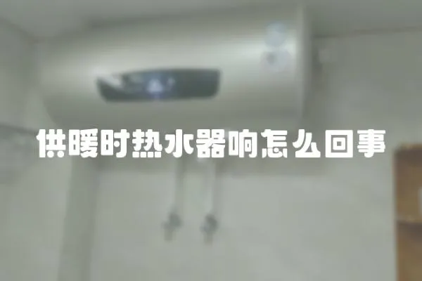 供暖時熱水器響怎么回事