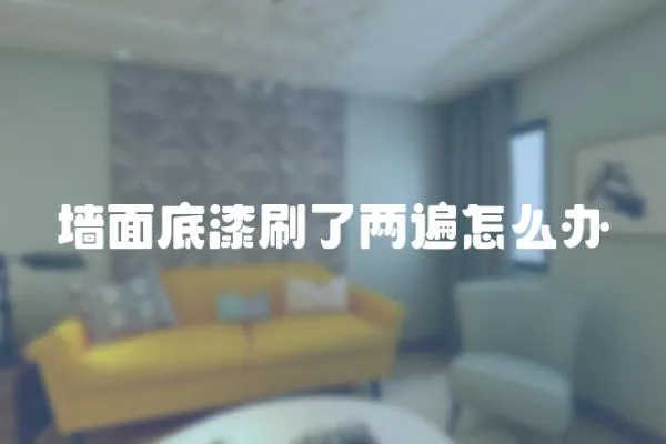 墻面底漆刷了兩遍怎么辦