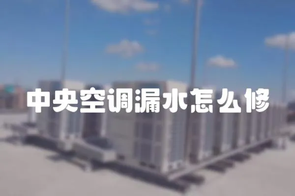 中央空調漏水怎么修