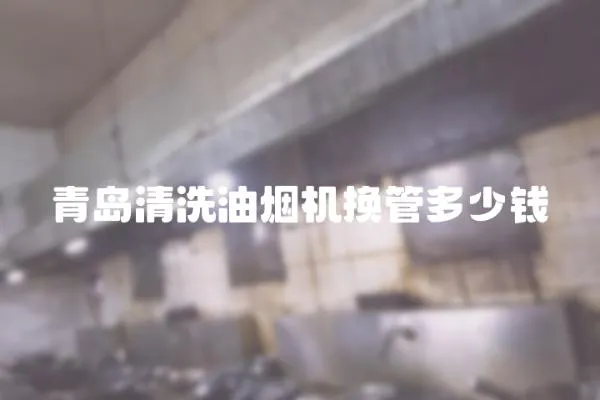 青島清洗油煙機(jī)換管多少錢