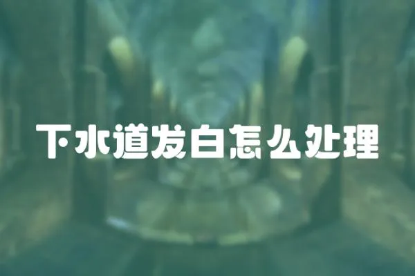 下水道發(fā)白怎么處理