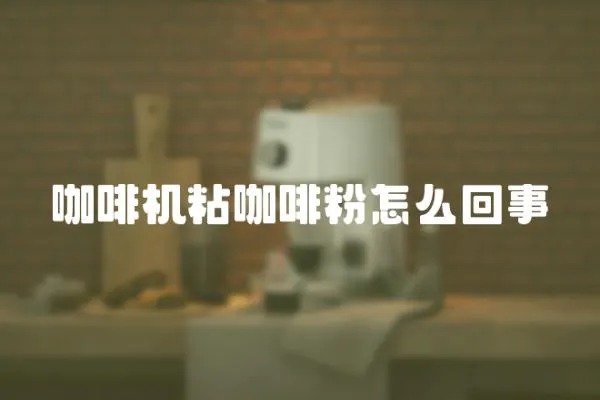 咖啡機(jī)粘咖啡粉怎么回事
