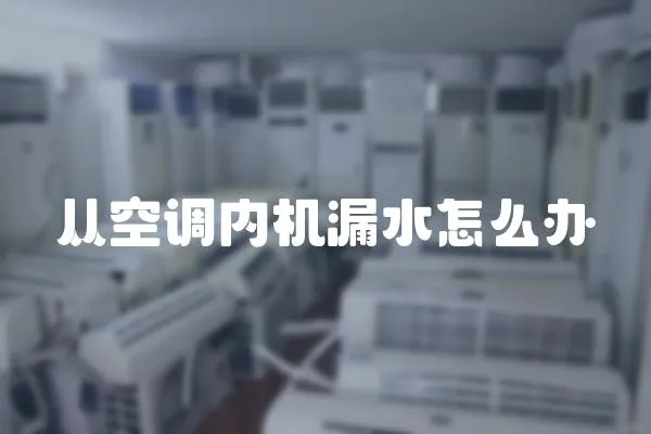 從空調內機漏水怎么辦