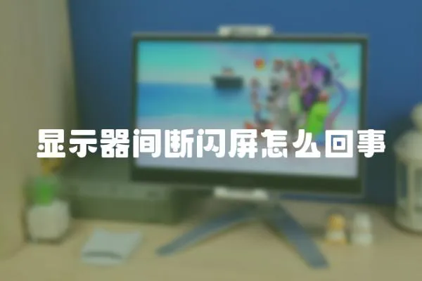 顯示器間斷閃屏怎么回事